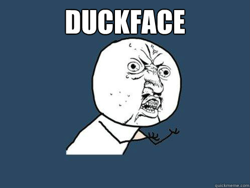 duckface
   Y U No
