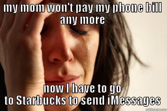 MY MOM WON'T PAY MY PHONE BILL ANY MORE NOW I HAVE TO GO TO STARBUCKS TO SEND IMESSAGES First World Problems