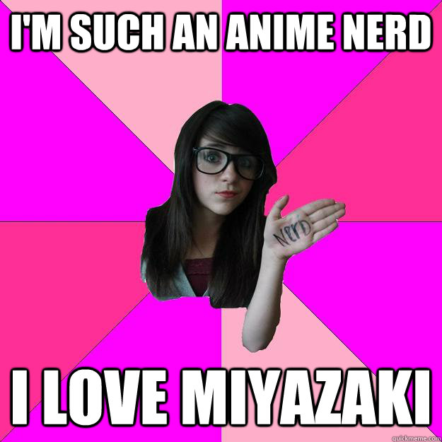 I'm such an anime nerd i love miyazaki  Idiot Nerd Girl