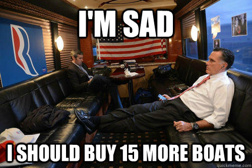I'm sad i should buy 15 more boats  Sudden Realization Romney