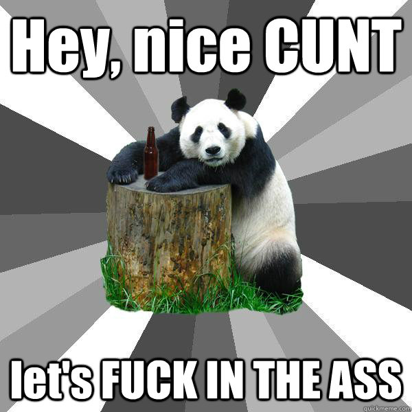 Hey, nice CUNT let's FUCK IN THE ASS  Pickup-Line Panda