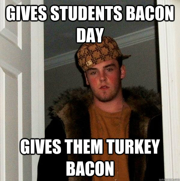 Gives students bacon day gives them turkey bacon  Scumbag Steve