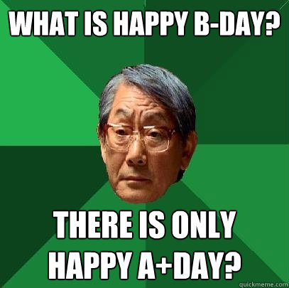 what is happy B-day? there is only Happy a+day?  High Expectations Asian Father