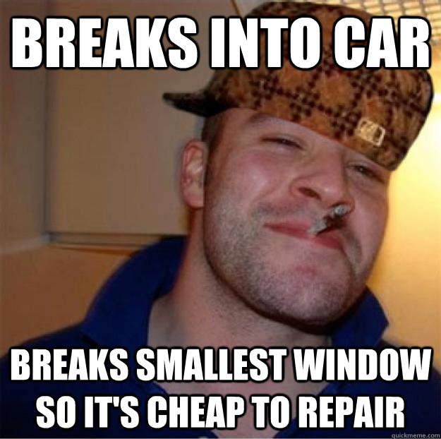 breaks into car breaks smallest window so it's cheap to repair - breaks into car breaks smallest window so it's cheap to repair  Good Guy Scumbag