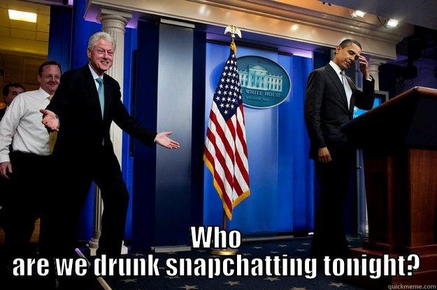  WHO ARE WE DRUNK SNAPCHATTING TONIGHT? Inappropriate Timing Bill Clinton
