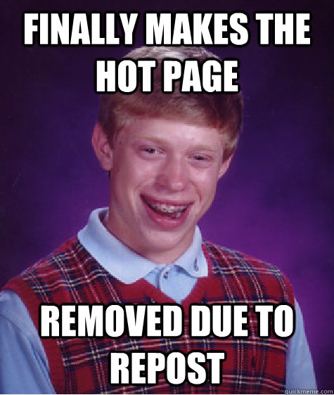 Finally makes the hot page removed due to repost  Bad Luck Brian