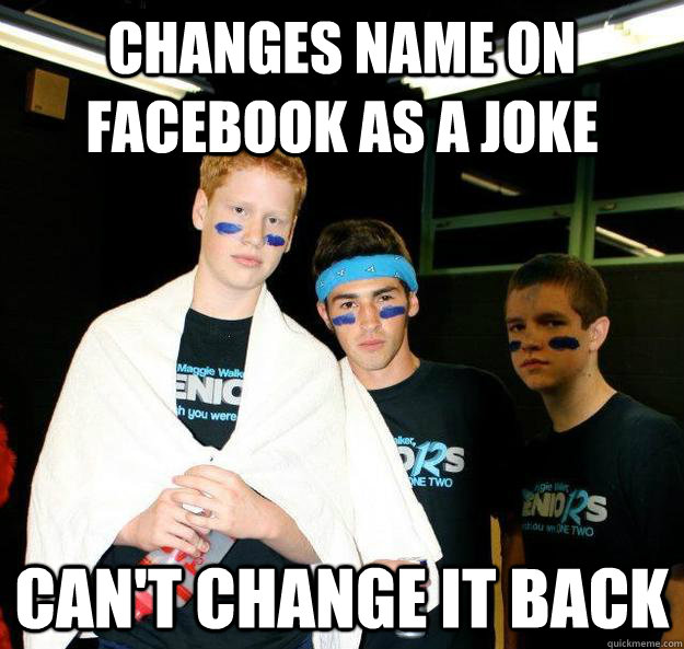 Changes name on facebook as a joke can't change it back  Stupid Slag