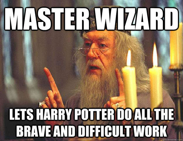 MASTER WIZARD lETS HARRY POTTER DO ALL THE BRAVE AND DIFFICULT WORK   Scumbag Dumbledore