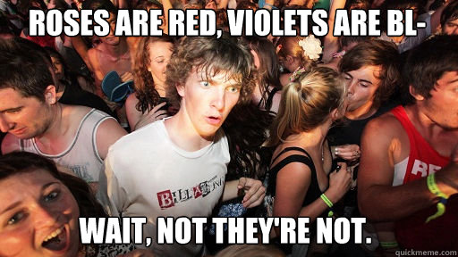 Roses are red, Violets are bl- wait, not they're not.  Sudden Clarity Clarence