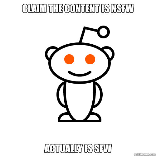 Claim the content is NSFW Actually is SFW  Redditor