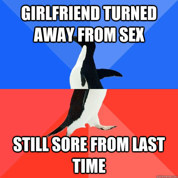 Girlfriend turned away from sex Still sore from last time  Socially Awkward Awesome Penguin