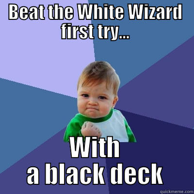 BEAT THE WHITE WIZARD FIRST TRY... WITH A BLACK DECK Success Kid