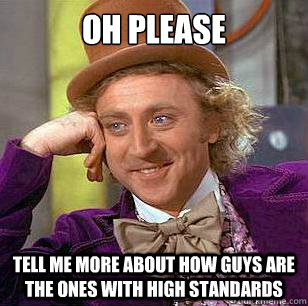 Oh please Tell me more about how guys are the ones with high standards  Condescending Wonka