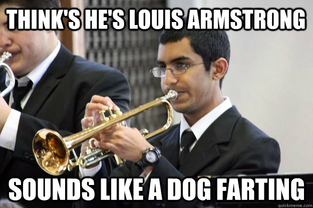 Think's He's Louis Armstrong Sounds Like a Dog Farting  Band Geek