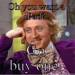 OH YOU WANT A IPAD?  GO BUY ONE  Condescending Wonka