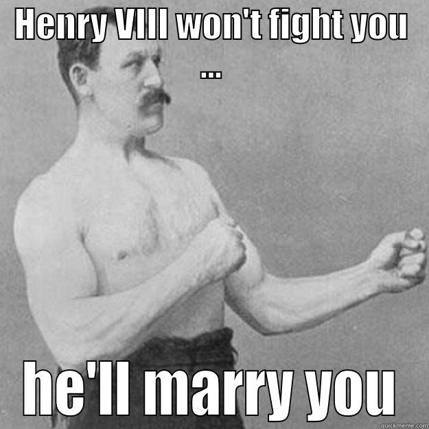 HENRY VIII WON'T FIGHT YOU ... HE'LL MARRY YOU overly manly man