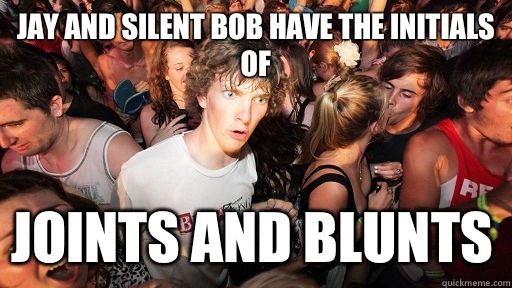 Jay and silent bob have the initials of JOINTS AND BLUNTS  Sudden Clarity Clarence
