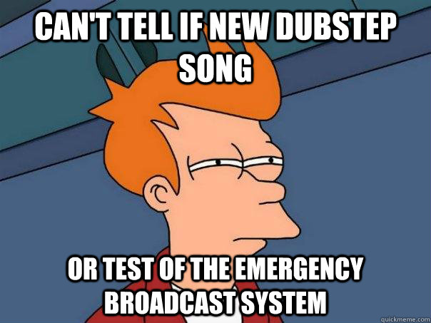 Can't Tell if new dubstep song Or test of the emergency broadcast system - Can't Tell if new dubstep song Or test of the emergency broadcast system  Futurama Fry