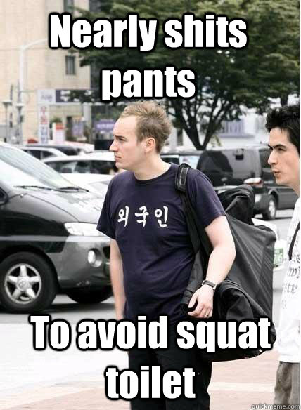Nearly shits pants To avoid squat toilet   Clueless