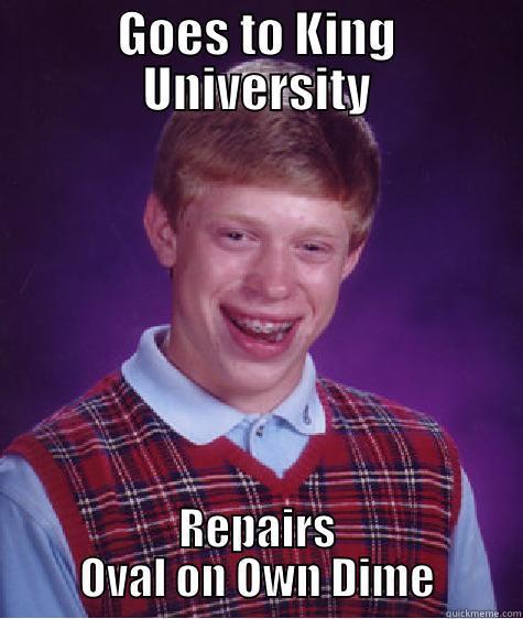GOES TO KING UNIVERSITY REPAIRS OVAL ON OWN DIME Bad Luck Brian