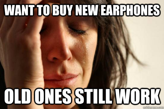 Want to buy new earphones old ones still work  First World Problems