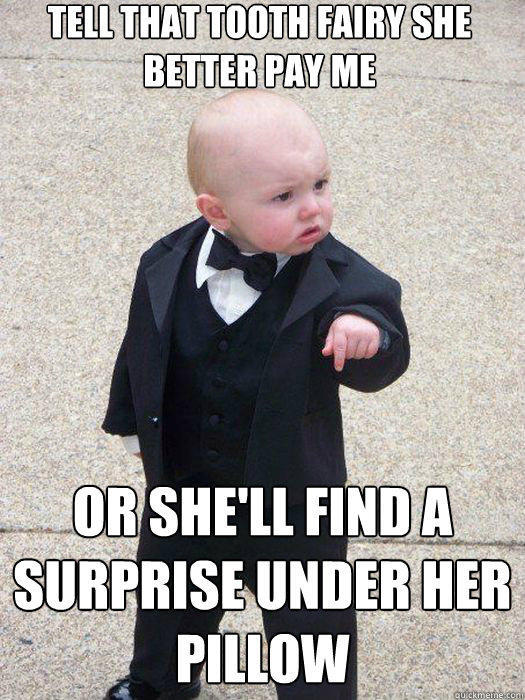 tell that tooth fairy she better pay me or she'll find a surprise under her pillow  - tell that tooth fairy she better pay me or she'll find a surprise under her pillow   Baby Godfather