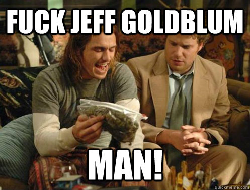 Fuck Jeff Goldblum Man 22