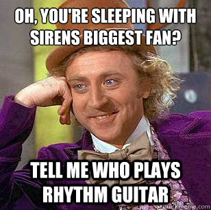 OH, YOU'RE SLEEPING WITH SIRENS BIGGEST FAN? TELL ME WHO PLAYS RHYTHM GUITAR  Condescending Wonka