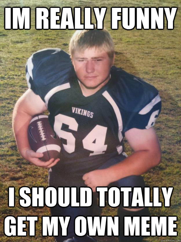 Im really funny I should totally get my own meme - Im really funny I should totally get my own meme  Narcissistic Brayden