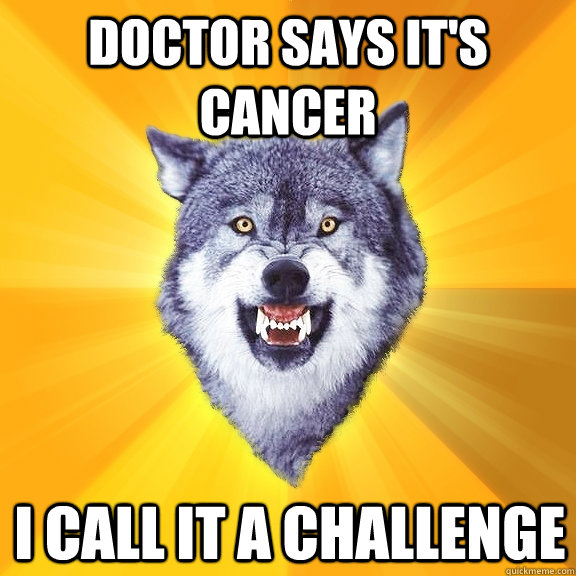Doctor says it's cancer I call it a challenge  Courage Wolf