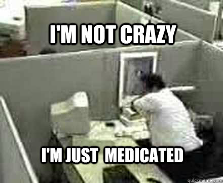 I'm not Crazy I'm just  medicated  Angry Office Guy