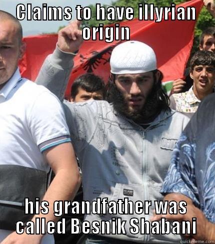 albanian logic - CLAIMS TO HAVE ILLYRIAN ORIGIN HIS GRANDFATHER WAS CALLED BESNIK SHABANI Misc