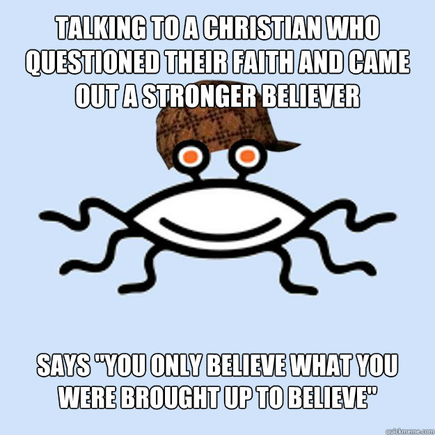 Talking to a christian who questioned their faith and came out a stronger believer Says 