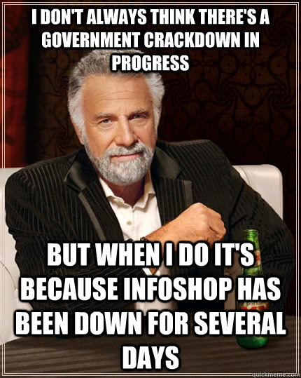 I don't always Think there's a government crackdown in progress but when I do it's because Infoshop has been down for several days  The Most Interesting Man In The World