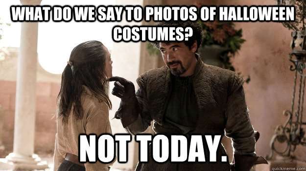 what do we say to photos of Halloween costumes? Not today.  Syrio Forel what do we say