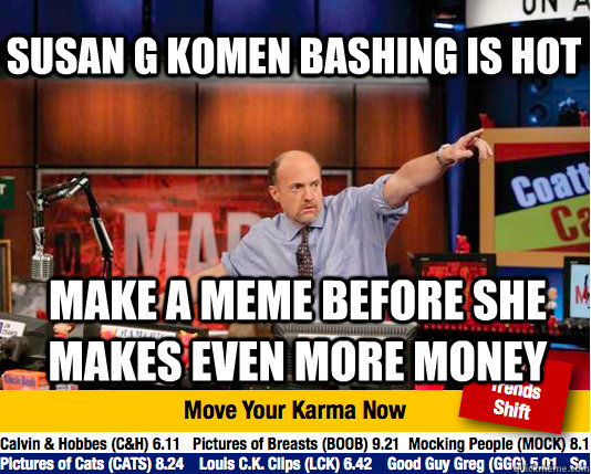 Susan G Komen bashing is hot Make a meme before she makes even more money - Susan G Komen bashing is hot Make a meme before she makes even more money  Mad Karma with Jim Cramer