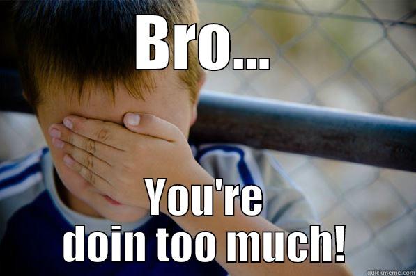 BRO... YOU'RE DOIN TOO MUCH! Confession kid