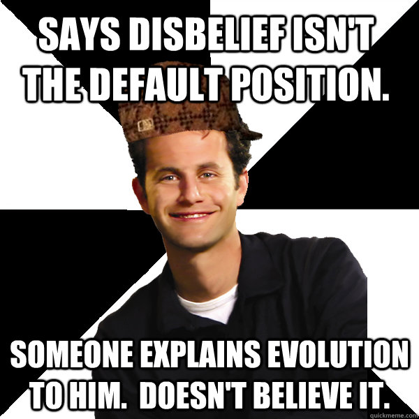 Says disbelief isn't the default position. Someone explains evolution to him.  Doesn't believe it.  Scumbag Christian