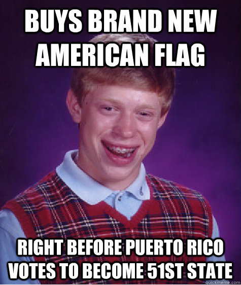 Buys brand new american flag Right before Puerto rico votes to become 51st state  Bad Luck Brian
