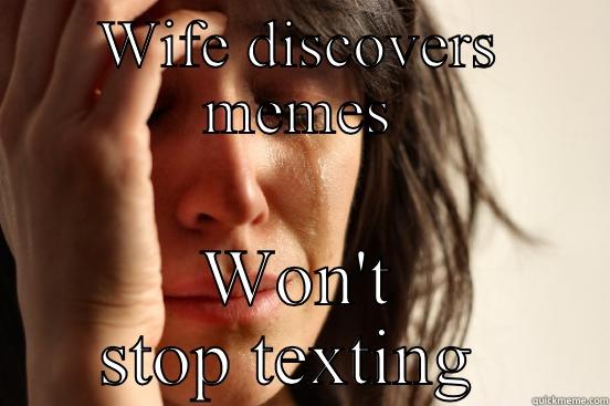 WIFE DISCOVERS MEMES WON'T STOP TEXTING  First World Problems