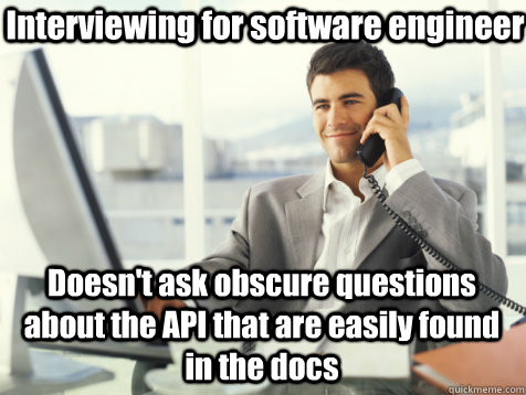 Interviewing for software engineer Doesn't ask obscure questions about the API that are easily found in the docs - Interviewing for software engineer Doesn't ask obscure questions about the API that are easily found in the docs  Good Guy Potential Employer