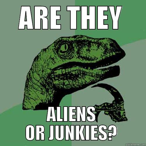 ARE THEY ALIENS OR JUNKIES? Philosoraptor