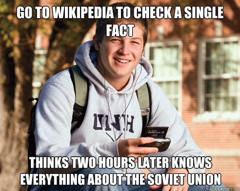 GO to wikipedia to check a single fact thinks two hours later knows everything about the soviet union  College Freshman