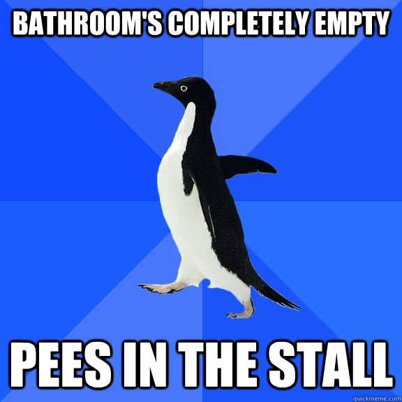Bathroom's completely empty Pees in the stall  Socially Awkward Penguin