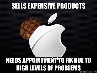 Sells expensive products Needs appointment to fix due to  high levels of problems  Scumbag Apple