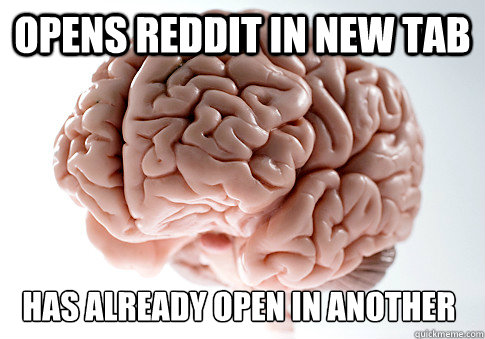 Opens Reddit in new tab Has already open in another 
 - Opens Reddit in new tab Has already open in another 
  Scumbag Brain