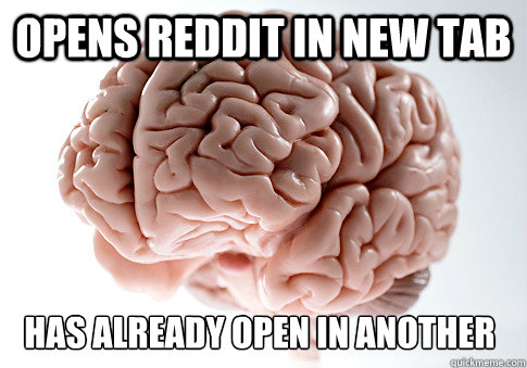 Opens Reddit in new tab Has already open in another 
  Scumbag Brain