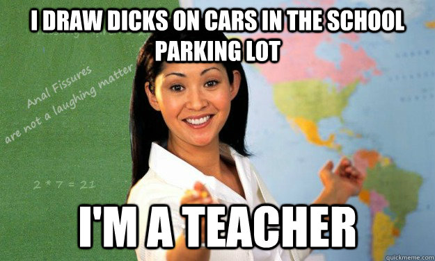 I draw dicks on cars in the school parking lot I'm a teacher - I draw dicks on cars in the school parking lot I'm a teacher  Anal Fissures Are No Laughing Matter