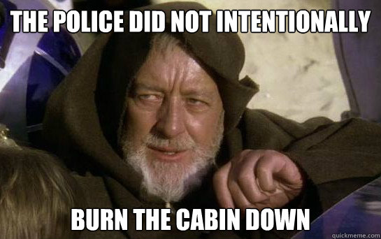 The police did not intentionally burn the cabin down  