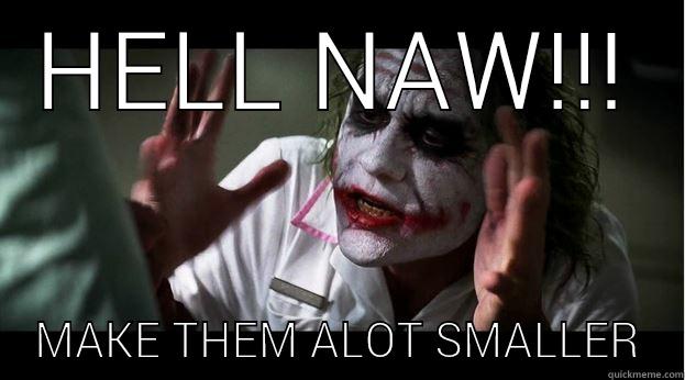 HELL NAW!!! MAKE THEM ALOT SMALLER Joker Mind Loss